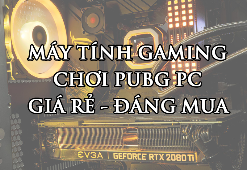 TOP 4 mẫu máy tính chơi game PUBG PC giá rẻ - ĐÁNG MUA [Build PC 2022]