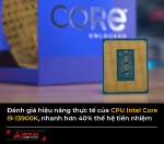 Đánh giá hiệu năng thực tế của CPU Intel Core i9-13900K, nhanh hơn 40% thế hệ tiền nhiệm