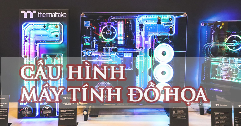 Mẫu cấu hình máy tính đồ họa dành cho dân chuyên ngành