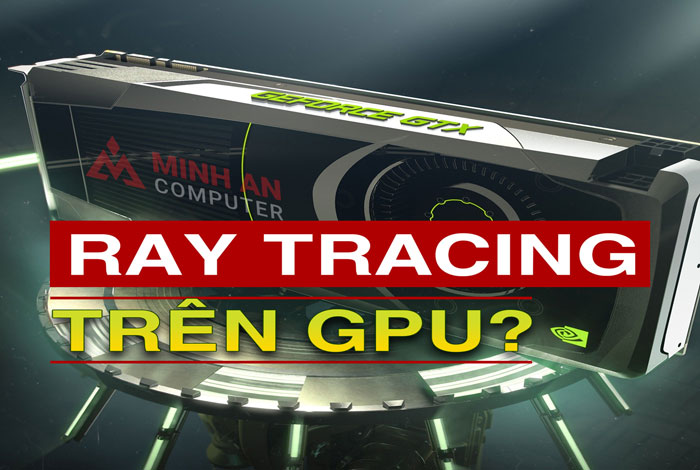 Công nghệ RAY TRACING là gì? GPU có RT tốt hay không?