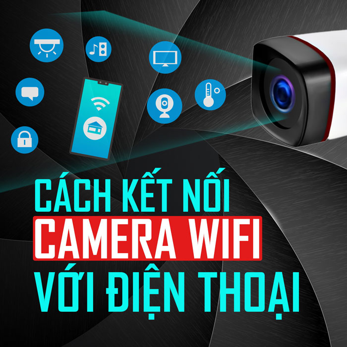 Camera WIFI kết nối với điện thoại như thế nào?