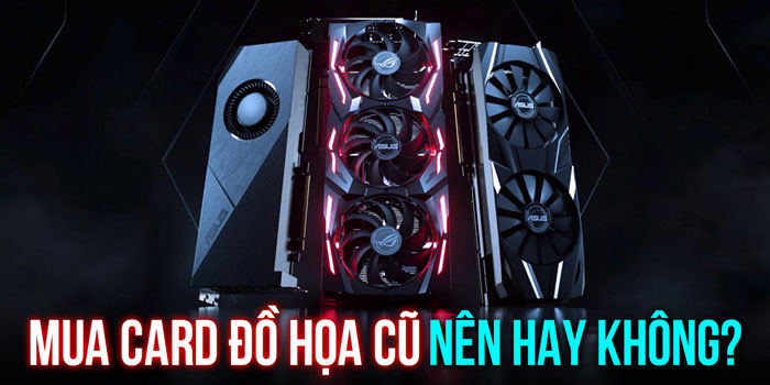 Có nên mua card đồ họa rời cũ chơi game hay không?