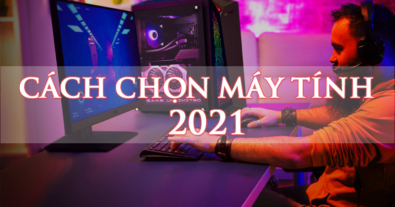 Cách lựa chọn máy tính 2021 để đáp ứng mọi nhu cầu | PC khỏe - giá tốt