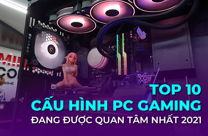 Top 10 cấu hình PC Gaming đang được quan tâm nhất 2021