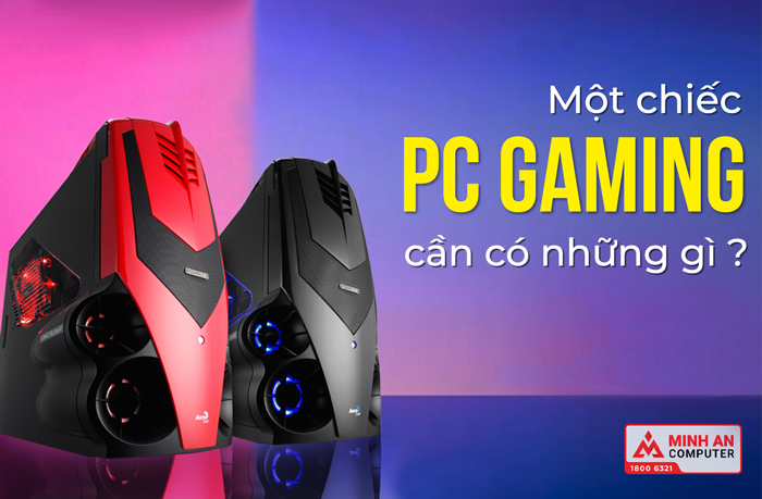 Một chiếc máy tính PC Gaming cần phải có những gì?