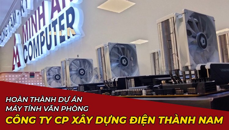 Hoàn Thành Dự Án Lắp Đặt Máy Tính Văn Phòng Công Ty Cổ Phần Xây Dựng Điện Thành Nam