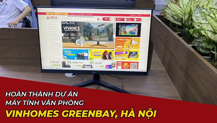 Hoàn Thành Dự Án Lắp Đặt Máy Tính Văn Phòng Ở Vinhomes Greenbay