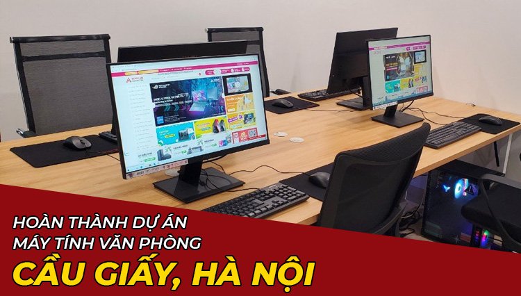 Hoàn Thành Dự Án Lắp Đặt Máy Tính Văn Phòng Ở Cầu Giấy