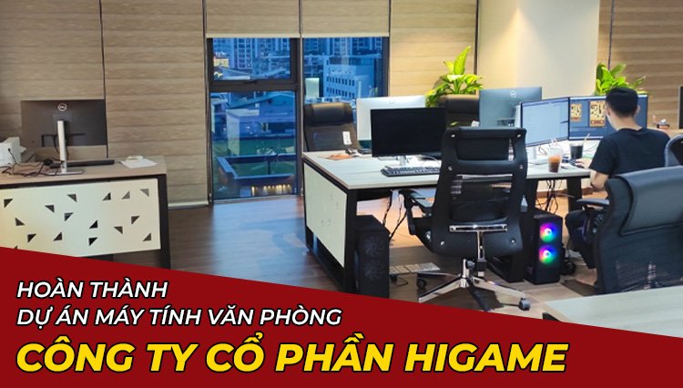 Hoàn Thành Dự Án Lắp Đặt Máy Tính Văn Phòng Công Ty Cổ Phần Higame