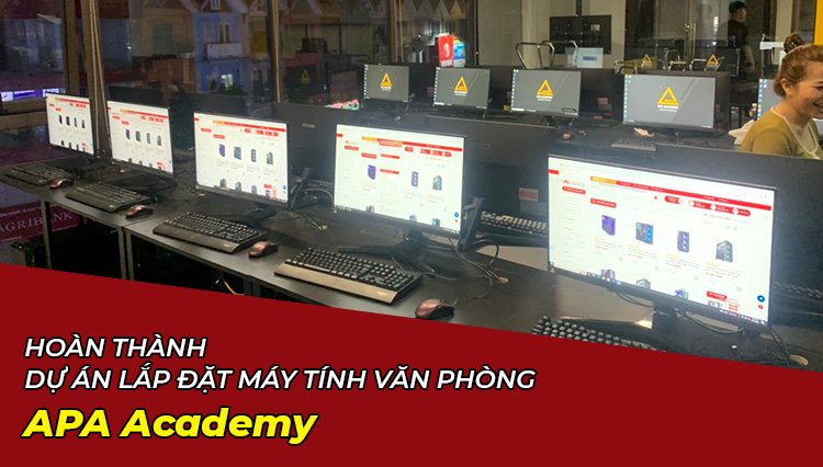Hoàn Thành Dự Án Lắp Đặt Máy Tính Văn Phòng APA Academy