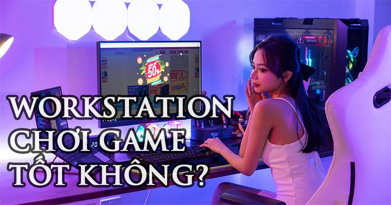 Nên mua MÁY TRẠM - PC WORKSTATION để chơi GAME hay không?