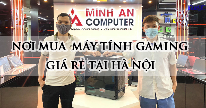 Minh An Computer - địa chỉ bán máy tính chơi game giá rẻ Hà Nội 